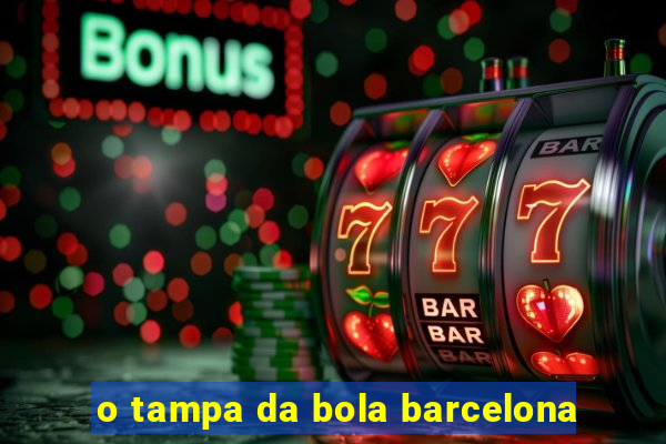 o tampa da bola barcelona